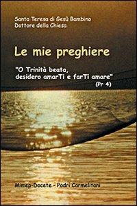 Le mie preghiere. O Trinità beata, desidero amarti e farti amare - Teresa di Lisieux (santa) - copertina