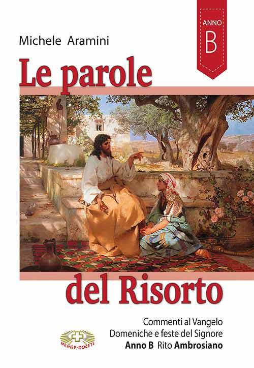 Le parole del Risorto. Commenti al Vangelo. Domeniche e feste del Signore. Anno B rito ambrosiano - Michele Aramini - copertina