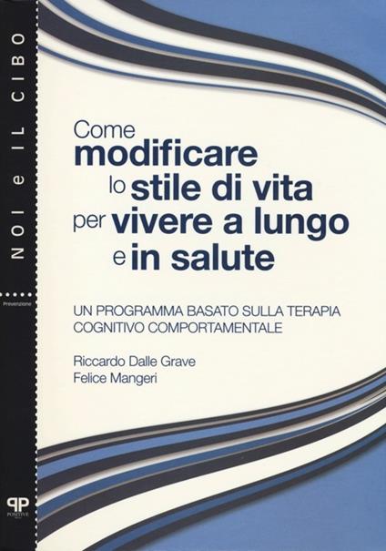 Come modificare lo stile di vita per vivere a lungo e in salute. Un programma basato sulla terapia cognitivo comportamentale - Riccardo Dalla Grave,Felice Mangeri - copertina