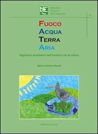 Fuoco acqua terra aria. Ragione e sentimenti nell'incontro con la natura - M. Cristina Martin - copertina