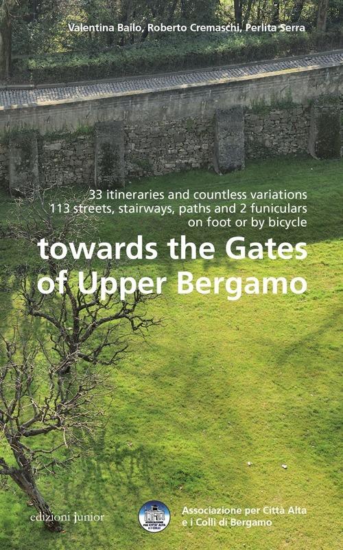 Towards the gates of upper Bergamo. 33 itineraries and countless variations, 113 strets, stairways, paths and 2 funiculars on foot or by bicycle - Valentina Bailo,Roberto Cremaschi,Perlita Serra - copertina