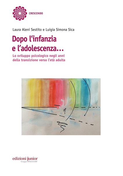 Dopo l'infanzia e l'adolescenza. Lo sviluppo psicologico negli anni della transizione verso l'età adulta - Laura Aleni Sestito,Luigia Simona Sica - copertina