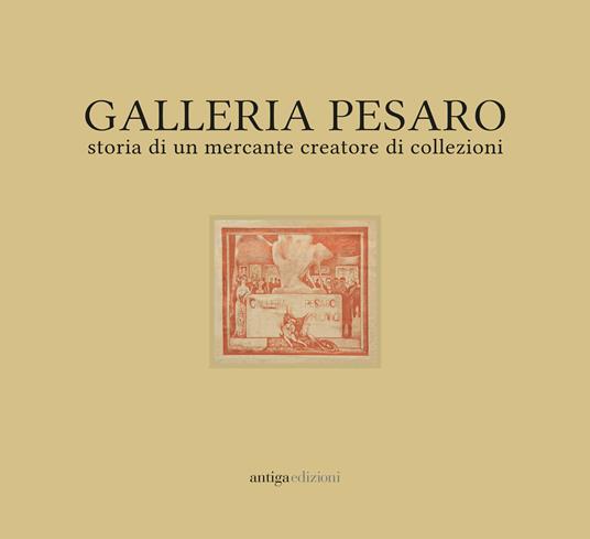 Galleria Pesaro. Storia di un mercante creatore di collezioni. Catalogo della mostra (Milano, 21 settembre-14 ottobre 2017) - copertina