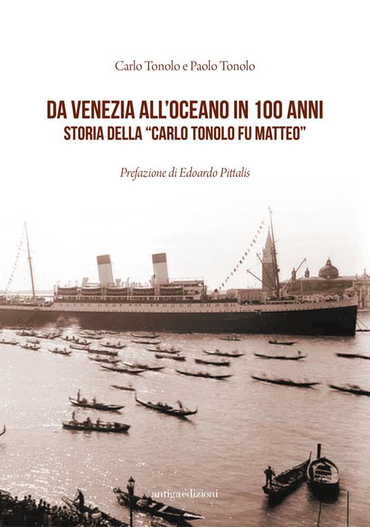 Da Venezia all'oceano in 100 anni. Storia della «Carlo Tonolo fu Matteo» - Carlo Tonolo,Paolo Tonolo - copertina