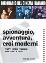 Dizionario del cinema italiano. Spionaggio, avventura, eroi moderni. Tutti i film italiani dal 1930 a oggi