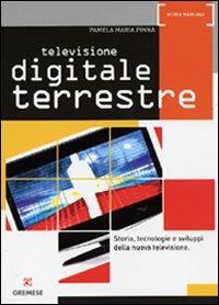 Televisione digitale terrestre. Storia, tecnologie e sviluppi della nuova televisione - Pamela M. Pinna - copertina