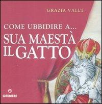 Come ubbidire a... Sua maestà il gatto - Grazia Valci - copertina