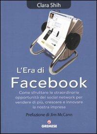 L' era di Facebook. Come sfruttare le straordinarie opportunità dei social network per vendere di più, crescere e innovare la nostra impresa - Clara Shih - copertina