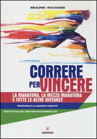 Correre per vincere. La maratona, la mezza maratona e tutte le altre distanze. Programma di allenamento completo - Bob Glover,Pete Schuder - copertina