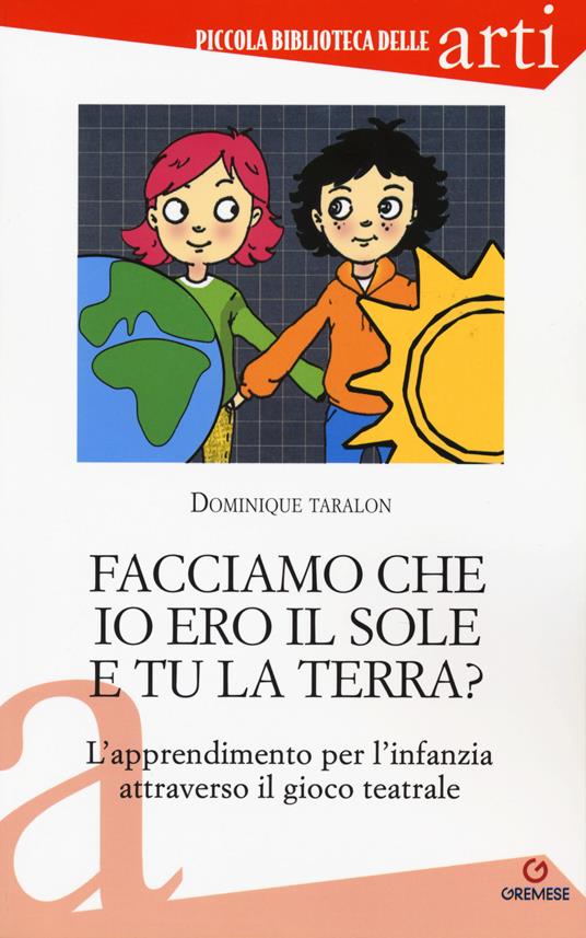 Facciamo che io ero il sole e tu la terra? L'apprendimento per l'infanzia attraverso il gioco teatrale - Dominique Taralon - copertina