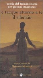 E tacque attorno a te il silenzio. Poesie del Romanticismo per giovani innamorati. Testi originali con traduzione a fronte