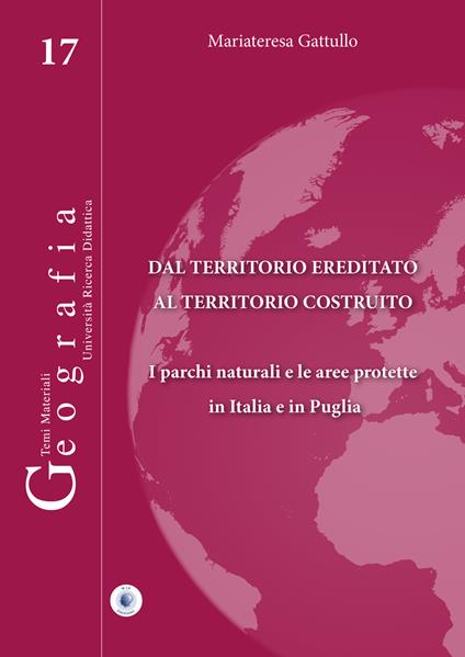 Dal territorio ereditato al territorio costruito. I parchi naturali e le aree protette in Italia e in Puglia - Mariateresa Gattullo - copertina