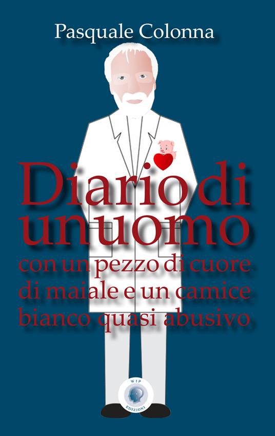 Diario di un uomo con un pezzo di cuore di maiale e un camice bianco quasi abusivo - Pasquale Colonna - copertina