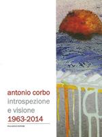 Antonio Corbo. Introspezione e visione 1963-2014. Catalogo della mostra (Campobasso, 19 settembre-18 ottobre 2014). Ediz. illustrata