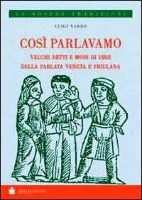 Così parlavamo. Vecchi detti e modi di dire della parlata veneta e friulana - Luigi Nardo - copertina