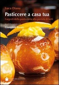 Pasticcere a casa tua. I segreti della pasticceria a portata di tutti - Luca Diana,Giampiero Rorato - copertina