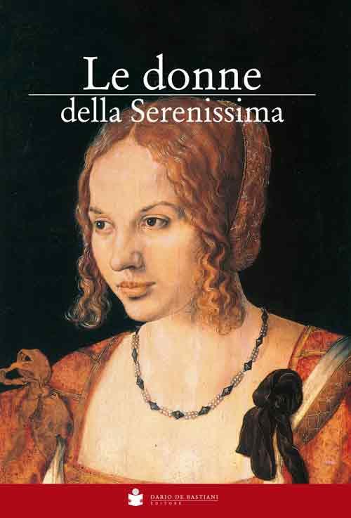 Le donne della Serenissima. Le protagoniste della storia di Venezia - Eugenio Musatti - copertina