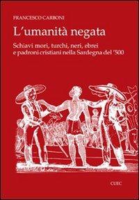 L' umanità negata. Schiavi mori, turchi, neri, ebrei e padroni cristiani nella Sardegna del '500 - Francesco Carboni - copertina