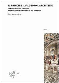 Il principe, il filosofo e l'architetto. Contesti storici e simbolici delle architetture europee in età moderna - Gian Giacomo Ortu - copertina