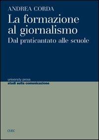 La formazione al giornalismo. Dal praticantato alle scuole - Andrea Corda - copertina