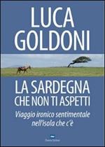 La Sardegna che non ti aspetti. Viaggio ironico sentimentale nell'isola che c'è