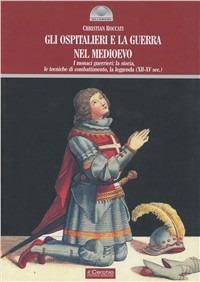 Gli ospitalieri e la guerra nel Medioevo. I monaci guerrieri: la storia, le tecniche di combattimento,la leggenda (XII-XV sec.) - Christian Roccati - copertina