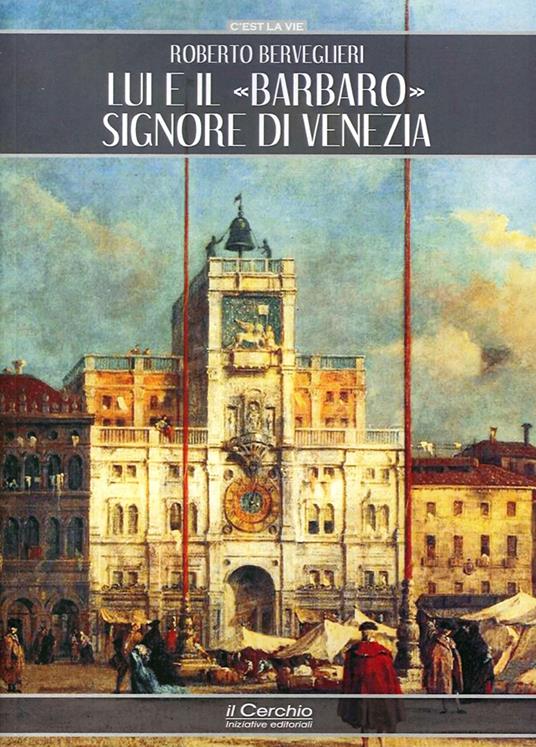 Lui e il «Barbaro» signore di Venezia - Roberto Berveglieri - copertina