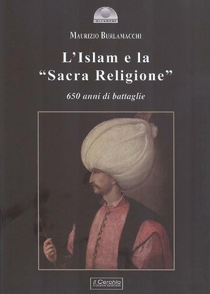 L'Islam e la «Sacra religione». 650 anni di battaglie - Maurizio Burlamacchi - copertina