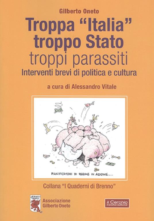 Troppa «Italia», troppo Stato, troppi parassiti. Interventi brevi di politica e cultura - Gilberto Oneto - copertina