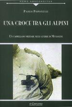 Una croce tra gli alpini. Un cappellano militare nelle guerre di Mussolini