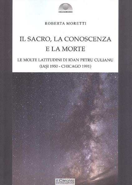 Il sacro, la conoscenza e la morte. Le molte latitudini di Ion Petru Culianu (Iasi 1950-Chicago 1991) - Roberta Moretti - copertina