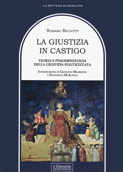 La giustizia in castigo. Teoria e fenomenologia della giustizia politicizzata - Romano Ricciotti - copertina