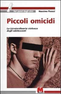 Piccoli omicidi. La (stra)ordinaria violenza degli adolescenti - Massimo Picozzi - copertina