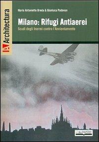 Milano. Rifugi antiaerei scudi degli inermi contro l'annientamento - Maria Antonietta Breda,Gianluca Padovan - copertina