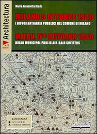 Milano 5 ottobre 1940. I rifugi antiaerei pubblici del comune di Milano. Ediz. italiana, inglese, francese e tedesca - Maria Antonietta Breda - copertina