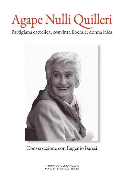 Agape Nulli Quilleri. Partigiana cattolica, convinta liberale, donna laica - Eugenio Baresi - copertina