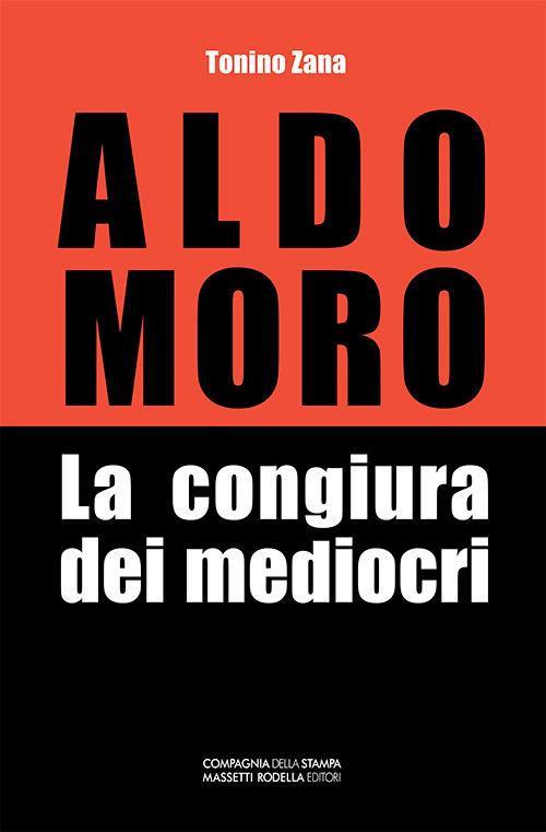 Aldo Moro. La congiura dei mediocri - Tonino Zana - copertina