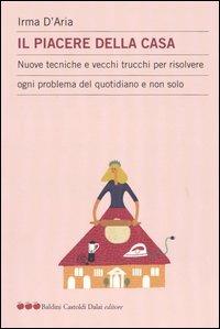 Il piacere della casa. Nuove tecniche e vecchi trucchi per risolvere ogni problema del quotidiano e non solo - Irma D'Aria - copertina