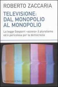 Televisione: dal monopolio al monopolio. La Legge Gasparri «azzera» il pluralismo ed è pericolosa per la democrazia - Roberto Zaccaria - copertina