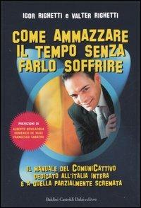 Come ammazzare il tempo senza farlo soffrire. Il manuale del comunicattivo dedicato all'Italia intera e a quella parzialmente scremata - Igor Righetti,Valter Righetti - copertina