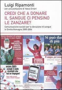 Credi che a donare il sangue ci pensino le zanzare? Comunicazione sociale per la donazione di sangue in Emilia Romagna 2000-2004 - Luigi Ripamonti - 2