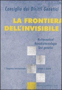 La frontiera dell'invisibile. Nutraceutical, nanobiotecnologie, test genetici. 1° Congresso internazionale. Scienza e società - copertina