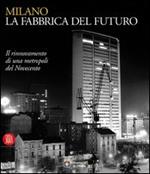 Milano, la fabbrica del futuro. Il rinnovamento di una metropoli del Novecento
