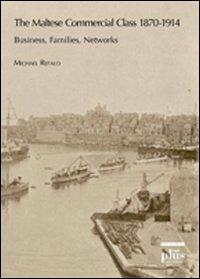 The maltese commercial class 1870-1914. Business, families, networks - Michael Refalo - copertina