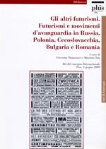 Gli altri Futurismi. Futurismi e movimenti d'avanguardia in Russia, Polonia, Cecoslovacchia, Bulgaria e Romania. Atti del convegno internazionale (Pisa, giugno 2009)