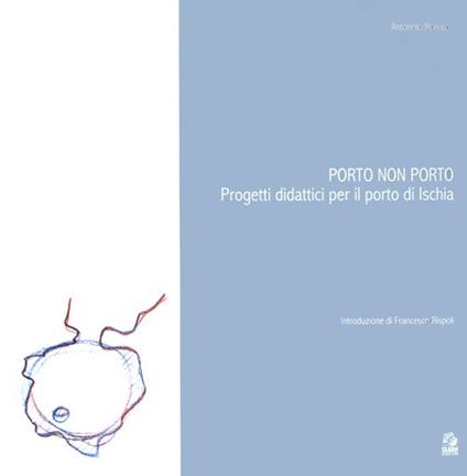 Porto non porto. Progetti didattici per il porto di Ischia - Antonello Monaco - copertina