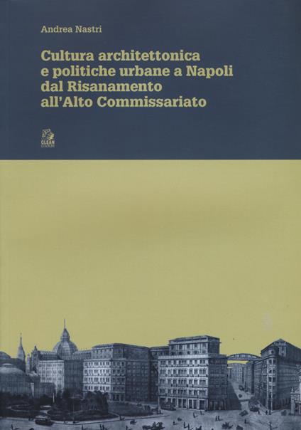 Cultura architettonica e politiche urbane a Napoli dal Risanamento all'Alto Commissariato - Andrea Nastri - copertina