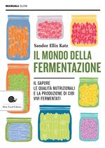 Il mondo della fermentazione. Il sapore, le qualità nutrizionali e la produzione di cibi vivi fermentati