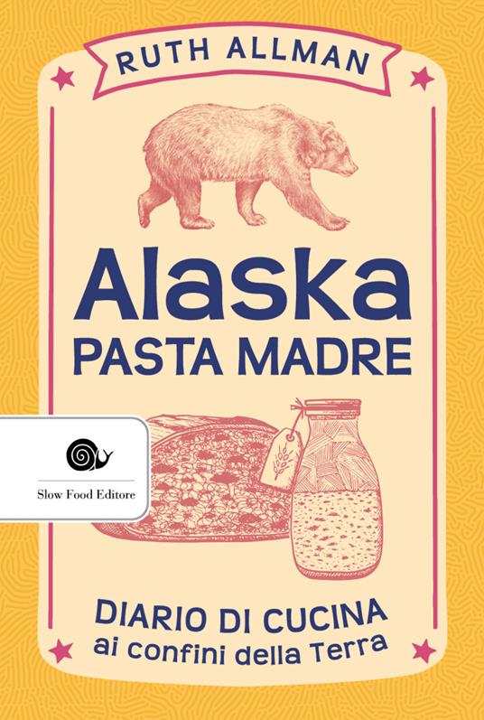 Alaska. Pasta madre. Diario di cucina ai confini della terra - Ruth Allman - copertina