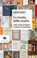 La ricetta della ricetta. Storia e percorsi attraverso 500 anni di testi gastronomici